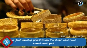 أسعار الذهب اليوم الأحد 27 يوليو 2025 تتراجع في السوق المحلي مع توسع الفجوة السعرية